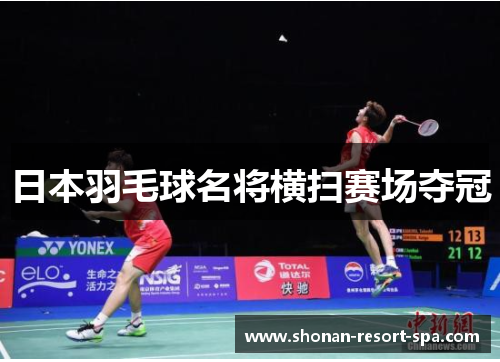 日本羽毛球名将横扫赛场夺冠