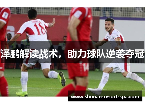 泽鹏解读战术，助力球队逆袭夺冠